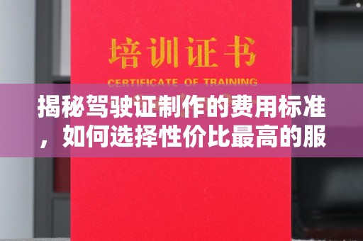 旗山揭秘驾驶证制作的费用标准，如何选择性价比最高的服务？